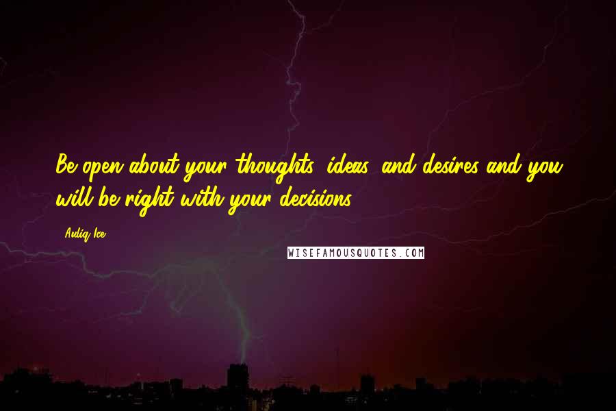 Auliq Ice Quotes: Be open about your thoughts, ideas, and desires and you will be right with your decisions.