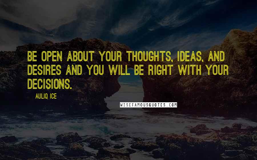 Auliq Ice Quotes: Be open about your thoughts, ideas, and desires and you will be right with your decisions.