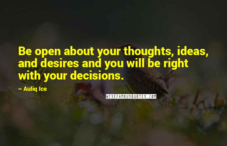 Auliq Ice Quotes: Be open about your thoughts, ideas, and desires and you will be right with your decisions.