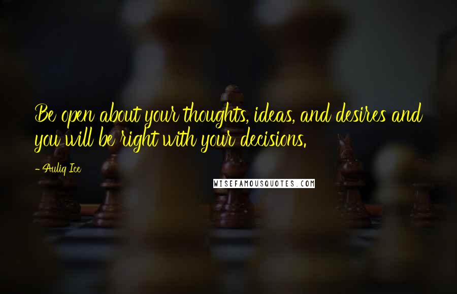 Auliq Ice Quotes: Be open about your thoughts, ideas, and desires and you will be right with your decisions.