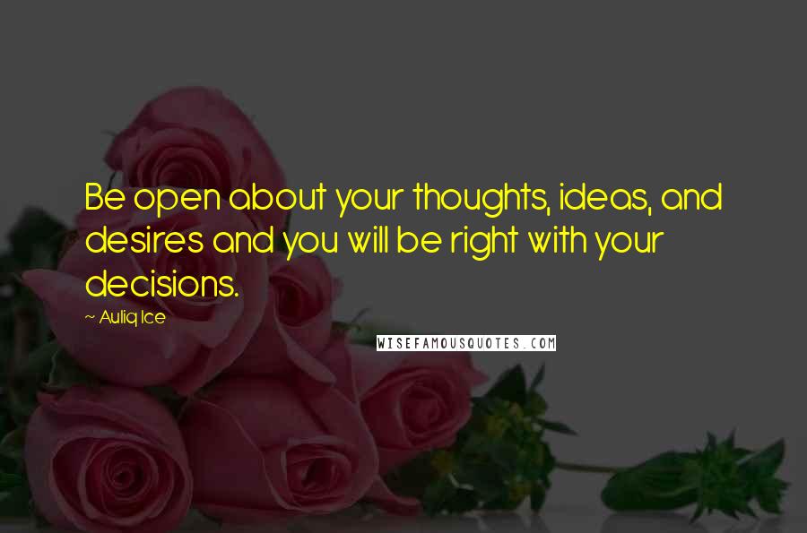 Auliq Ice Quotes: Be open about your thoughts, ideas, and desires and you will be right with your decisions.