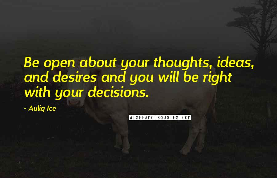 Auliq Ice Quotes: Be open about your thoughts, ideas, and desires and you will be right with your decisions.