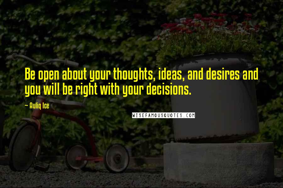 Auliq Ice Quotes: Be open about your thoughts, ideas, and desires and you will be right with your decisions.