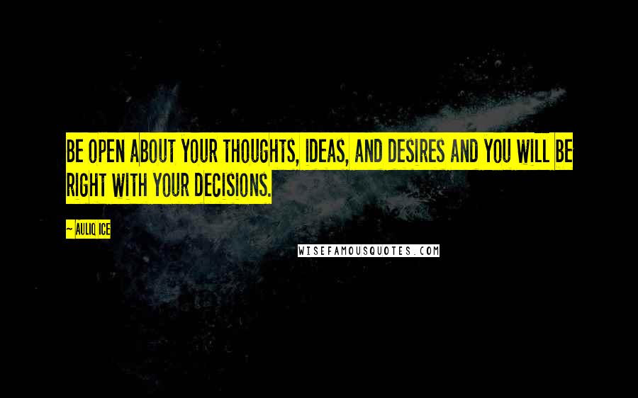 Auliq Ice Quotes: Be open about your thoughts, ideas, and desires and you will be right with your decisions.