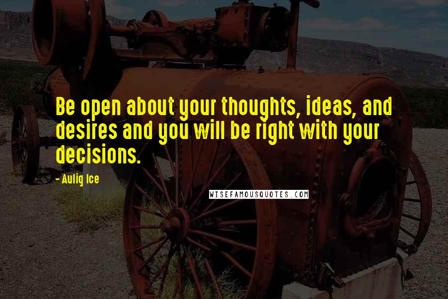 Auliq Ice Quotes: Be open about your thoughts, ideas, and desires and you will be right with your decisions.