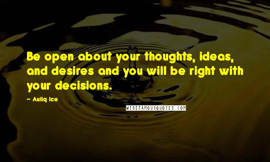 Auliq Ice Quotes: Be open about your thoughts, ideas, and desires and you will be right with your decisions.