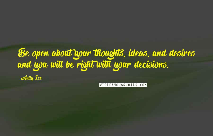 Auliq Ice Quotes: Be open about your thoughts, ideas, and desires and you will be right with your decisions.