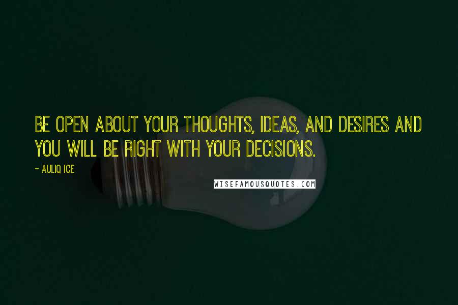 Auliq Ice Quotes: Be open about your thoughts, ideas, and desires and you will be right with your decisions.