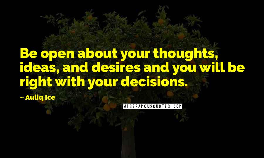 Auliq Ice Quotes: Be open about your thoughts, ideas, and desires and you will be right with your decisions.