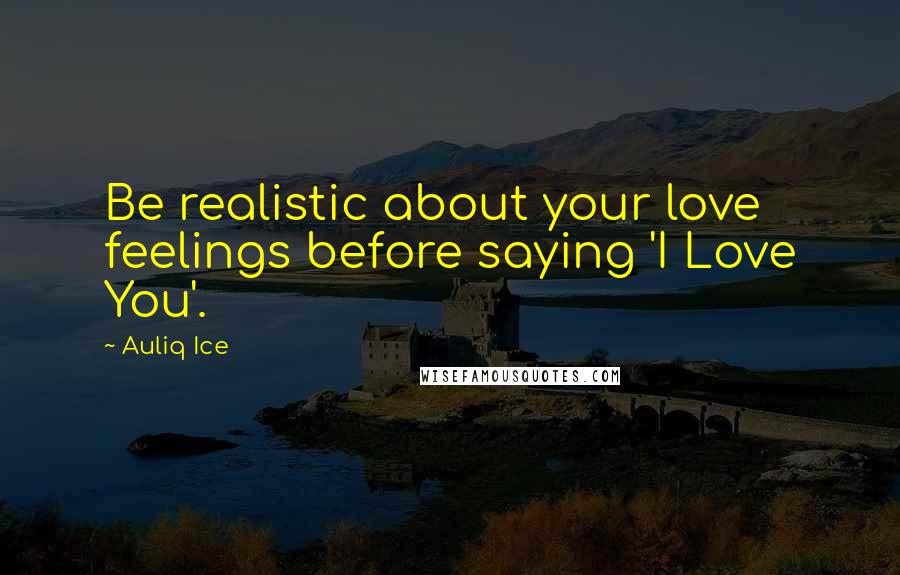 Auliq Ice Quotes: Be realistic about your love feelings before saying 'I Love You'.