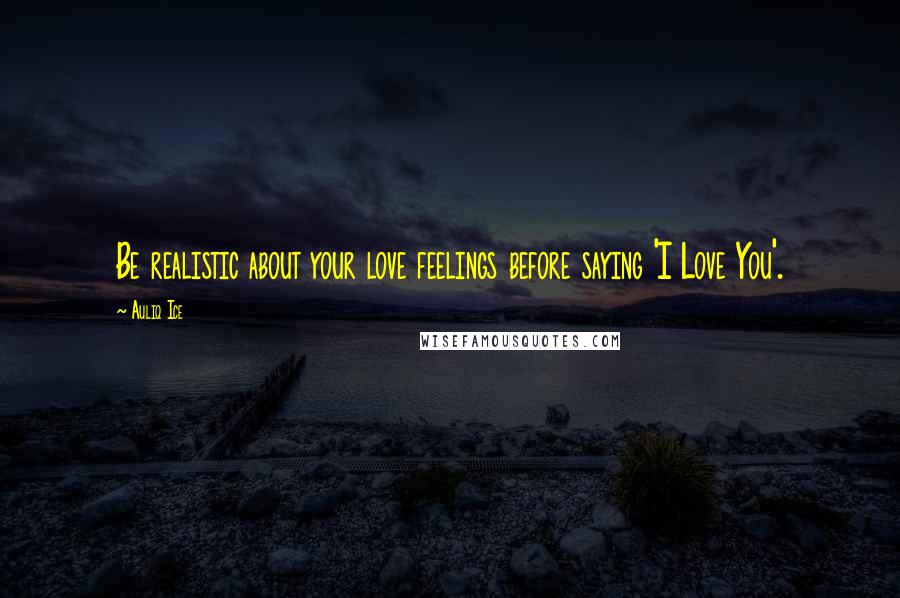 Auliq Ice Quotes: Be realistic about your love feelings before saying 'I Love You'.