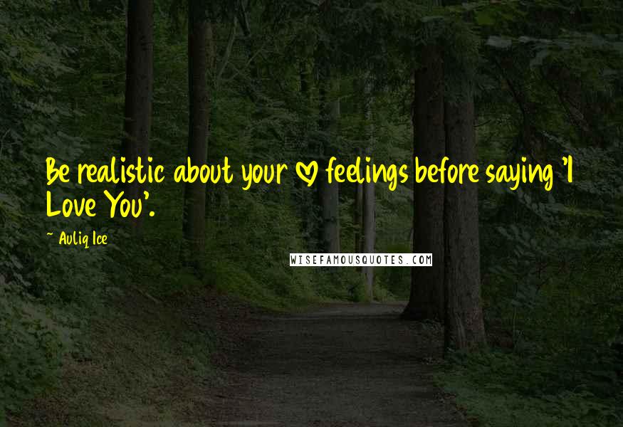Auliq Ice Quotes: Be realistic about your love feelings before saying 'I Love You'.