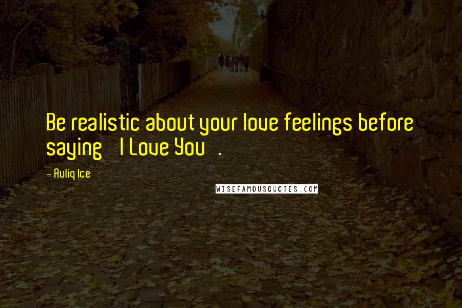 Auliq Ice Quotes: Be realistic about your love feelings before saying 'I Love You'.