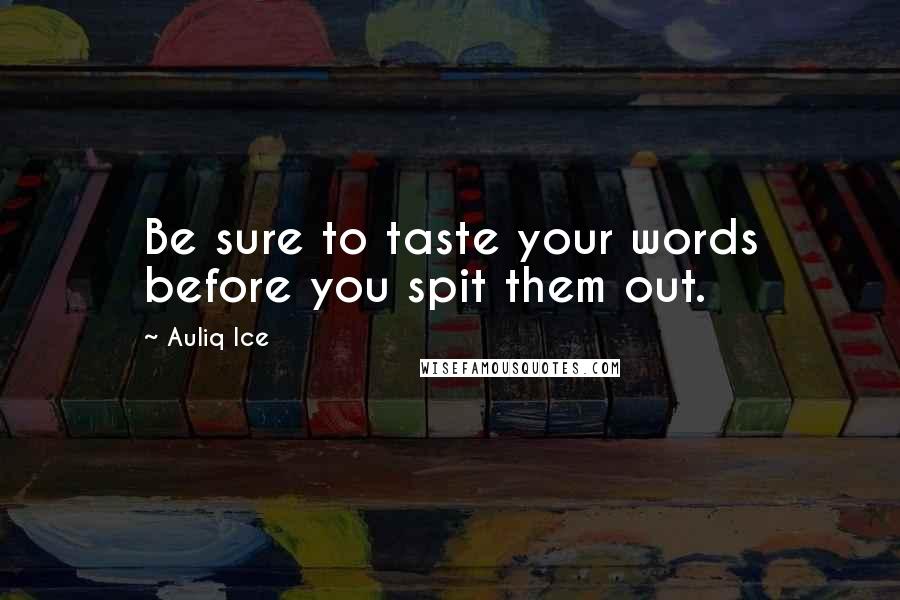 Auliq Ice Quotes: Be sure to taste your words before you spit them out.