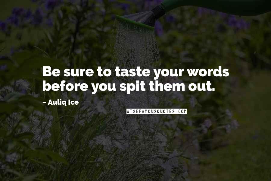 Auliq Ice Quotes: Be sure to taste your words before you spit them out.