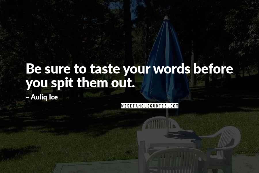 Auliq Ice Quotes: Be sure to taste your words before you spit them out.