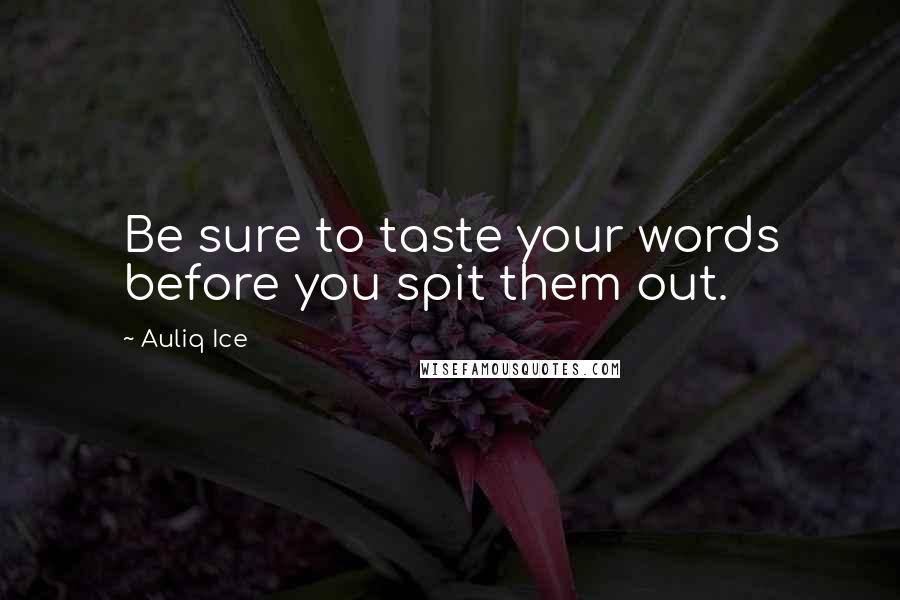 Auliq Ice Quotes: Be sure to taste your words before you spit them out.