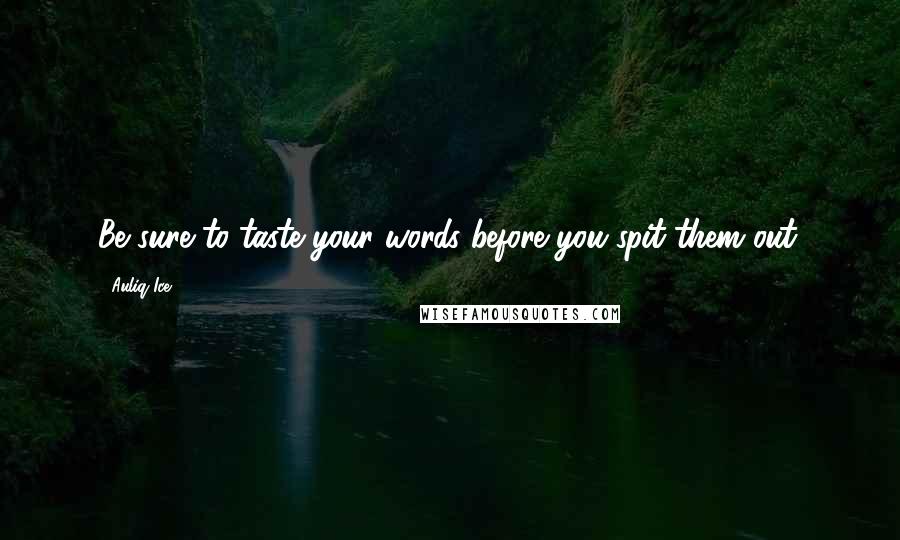 Auliq Ice Quotes: Be sure to taste your words before you spit them out.