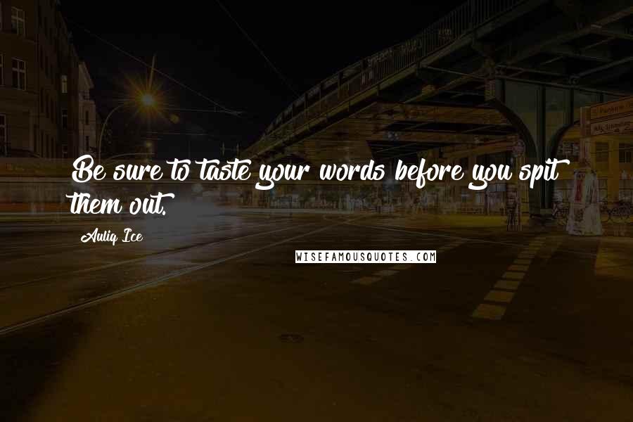 Auliq Ice Quotes: Be sure to taste your words before you spit them out.