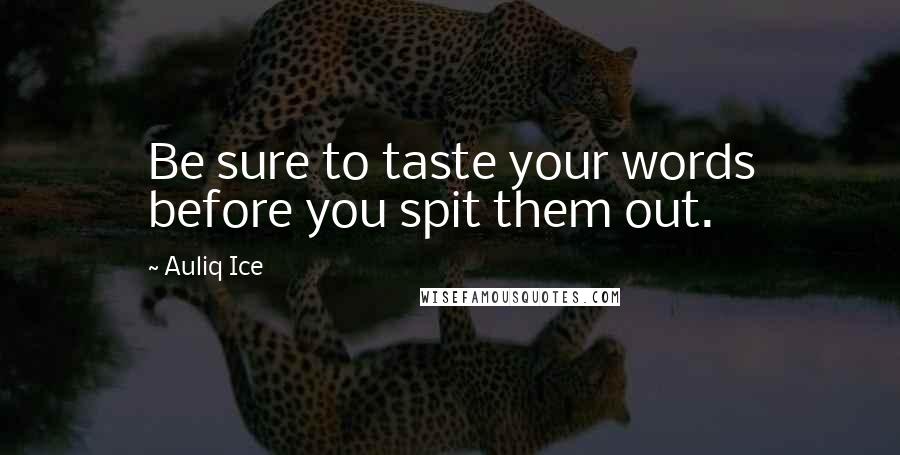 Auliq Ice Quotes: Be sure to taste your words before you spit them out.