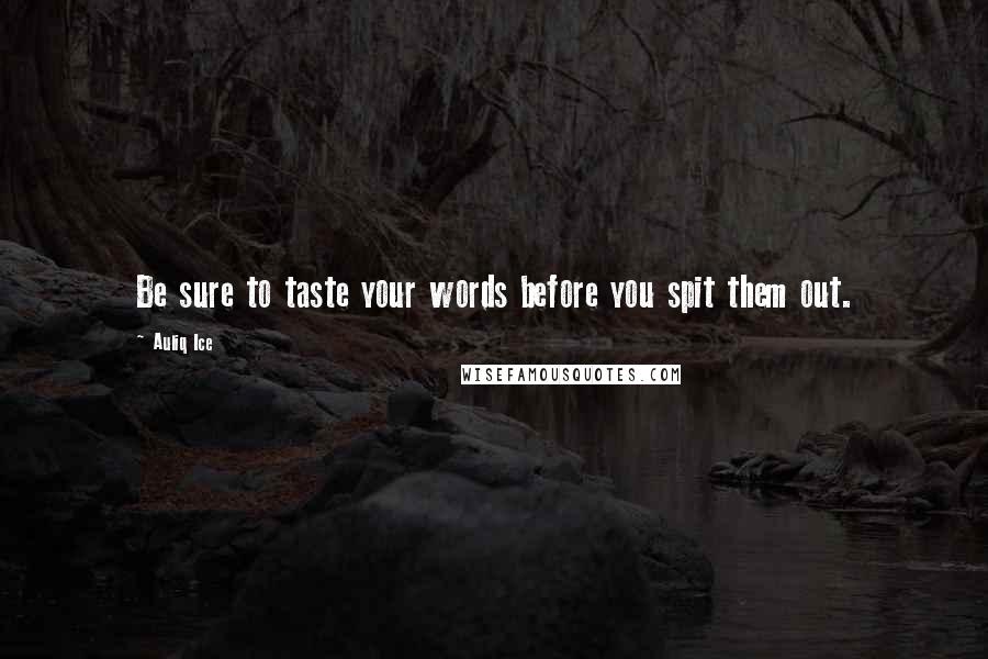 Auliq Ice Quotes: Be sure to taste your words before you spit them out.