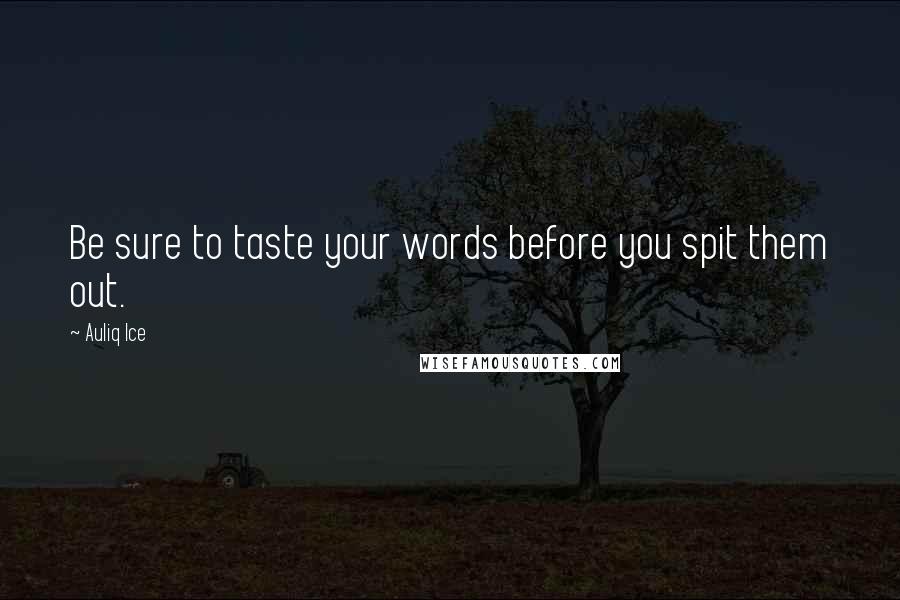 Auliq Ice Quotes: Be sure to taste your words before you spit them out.