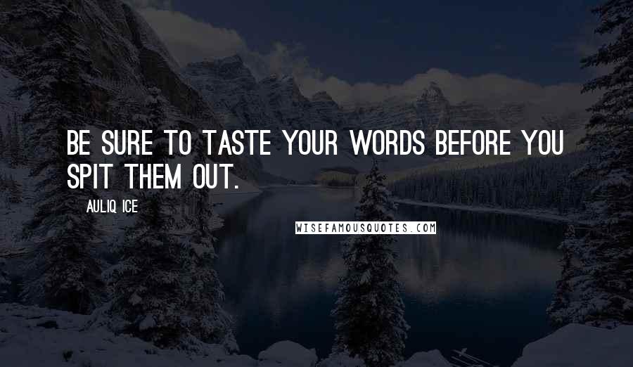 Auliq Ice Quotes: Be sure to taste your words before you spit them out.