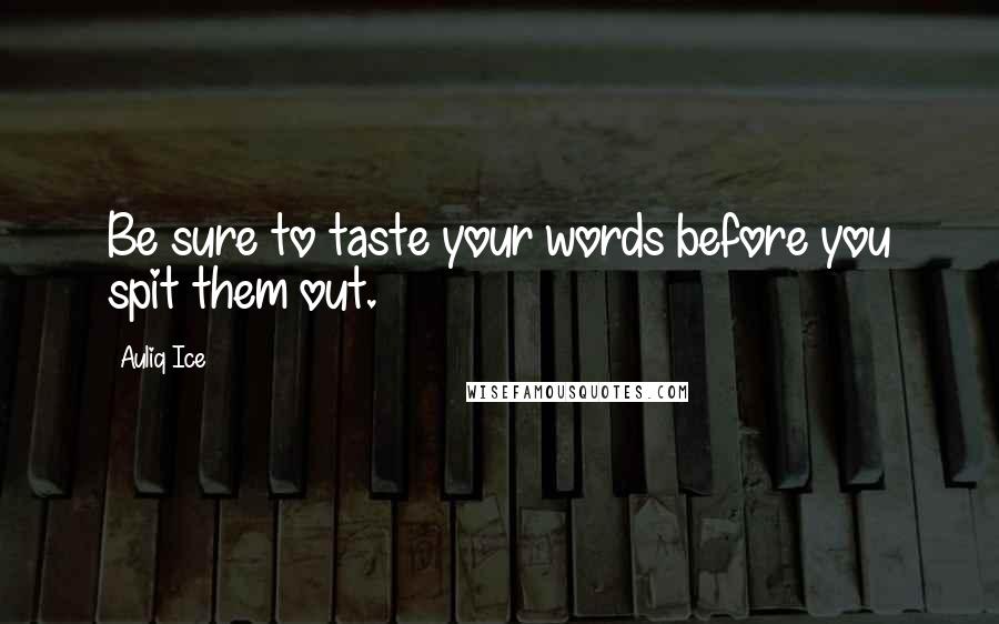 Auliq Ice Quotes: Be sure to taste your words before you spit them out.