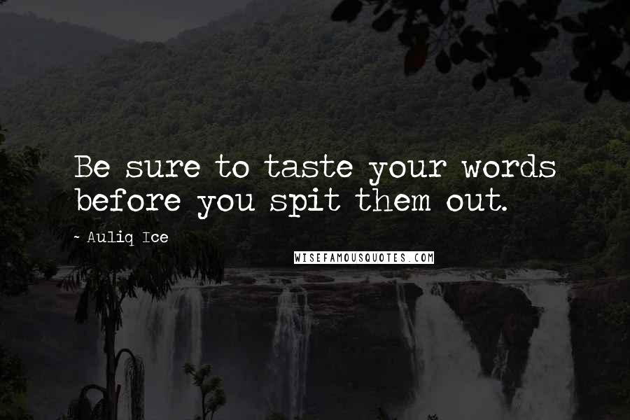 Auliq Ice Quotes: Be sure to taste your words before you spit them out.