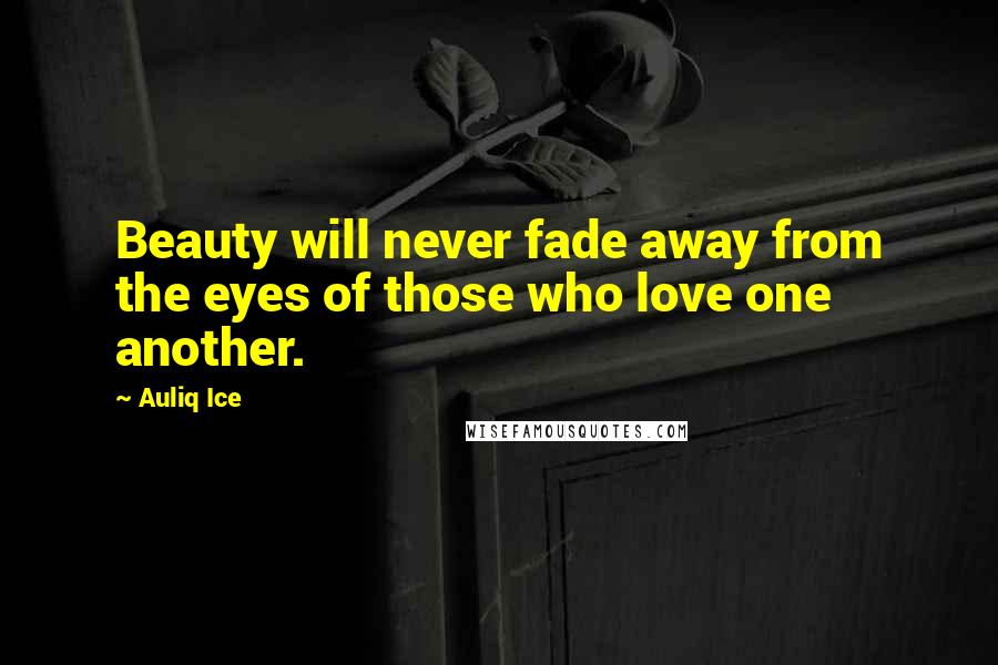 Auliq Ice Quotes: Beauty will never fade away from the eyes of those who love one another.