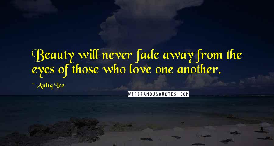 Auliq Ice Quotes: Beauty will never fade away from the eyes of those who love one another.