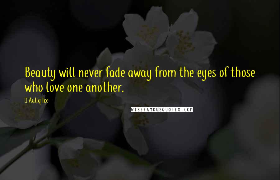 Auliq Ice Quotes: Beauty will never fade away from the eyes of those who love one another.