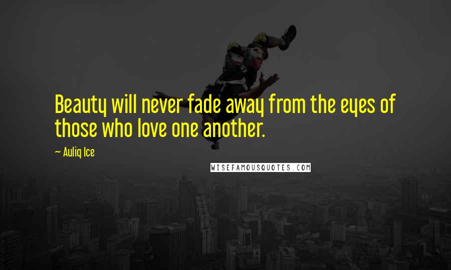 Auliq Ice Quotes: Beauty will never fade away from the eyes of those who love one another.