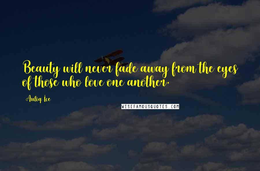 Auliq Ice Quotes: Beauty will never fade away from the eyes of those who love one another.