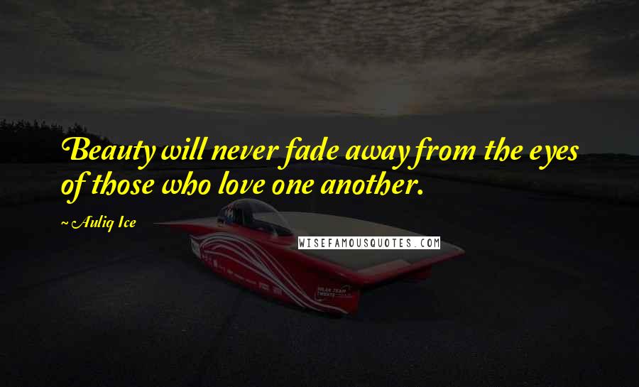 Auliq Ice Quotes: Beauty will never fade away from the eyes of those who love one another.