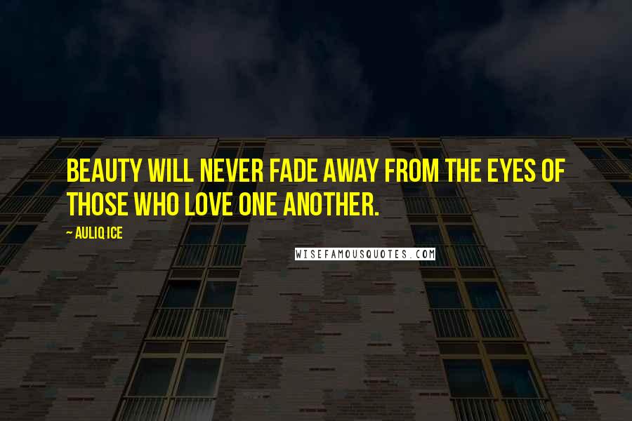 Auliq Ice Quotes: Beauty will never fade away from the eyes of those who love one another.