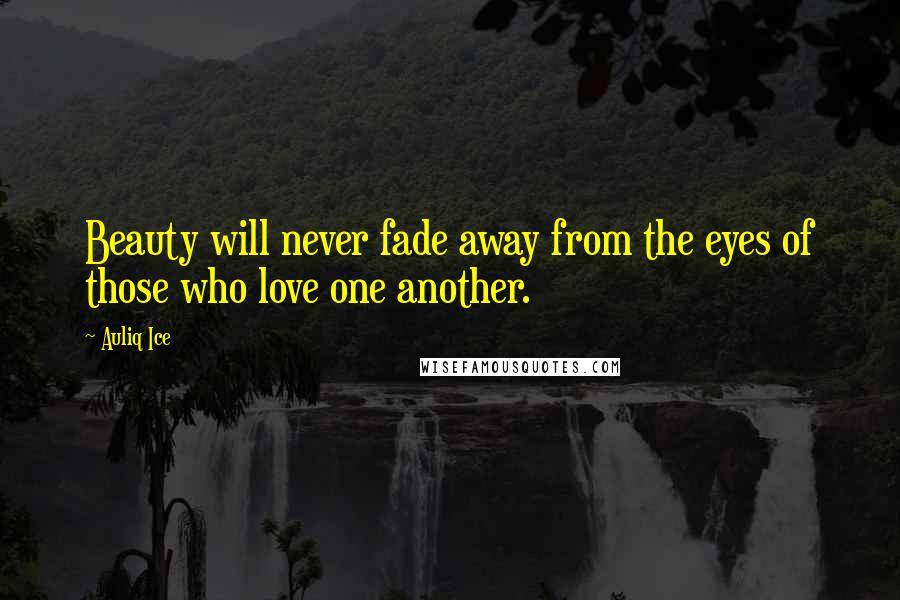 Auliq Ice Quotes: Beauty will never fade away from the eyes of those who love one another.