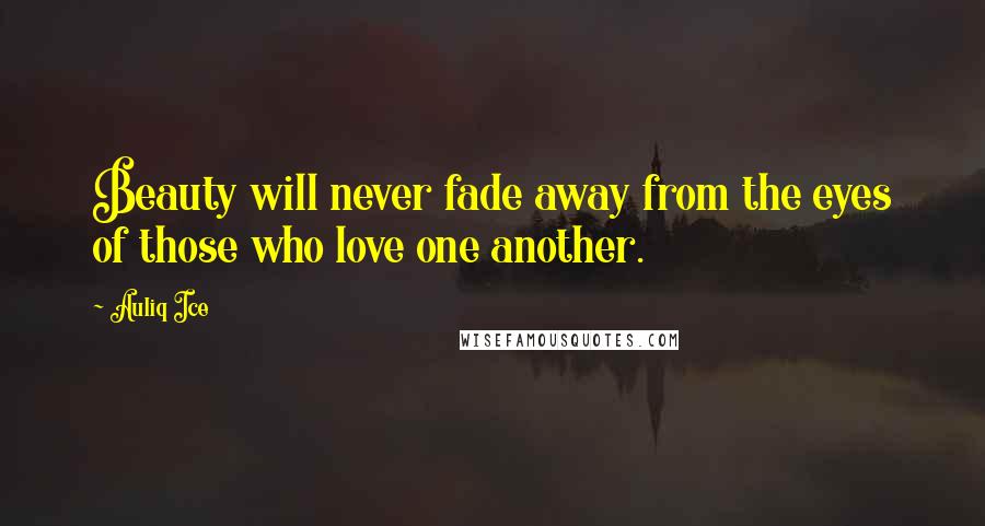 Auliq Ice Quotes: Beauty will never fade away from the eyes of those who love one another.