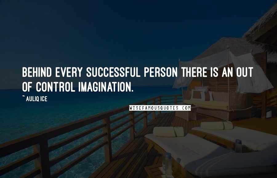 Auliq Ice Quotes: Behind every successful person there is an out of control imagination.