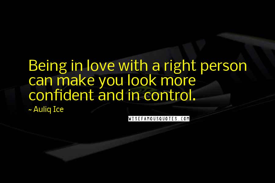 Auliq Ice Quotes: Being in love with a right person can make you look more confident and in control.