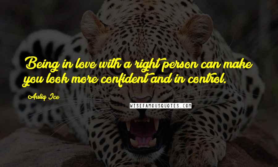 Auliq Ice Quotes: Being in love with a right person can make you look more confident and in control.