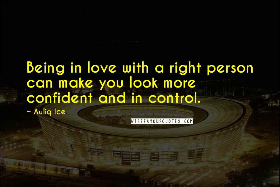 Auliq Ice Quotes: Being in love with a right person can make you look more confident and in control.