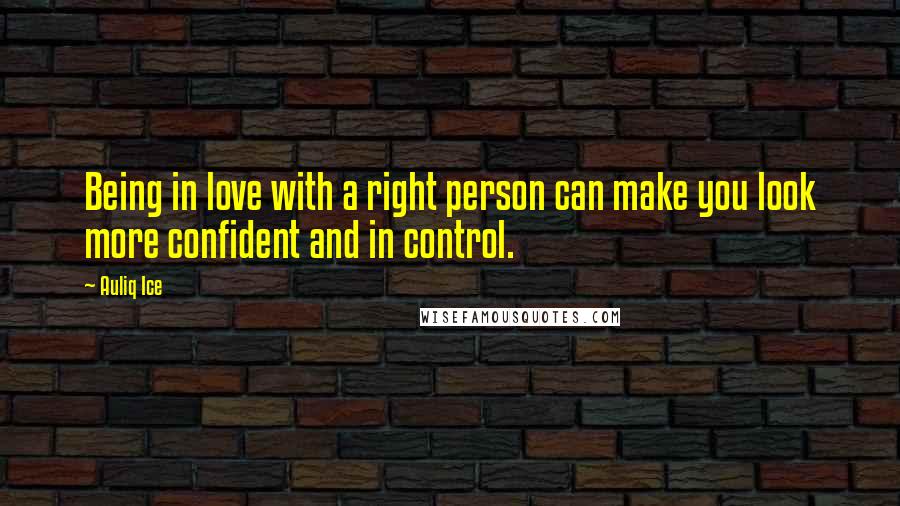 Auliq Ice Quotes: Being in love with a right person can make you look more confident and in control.