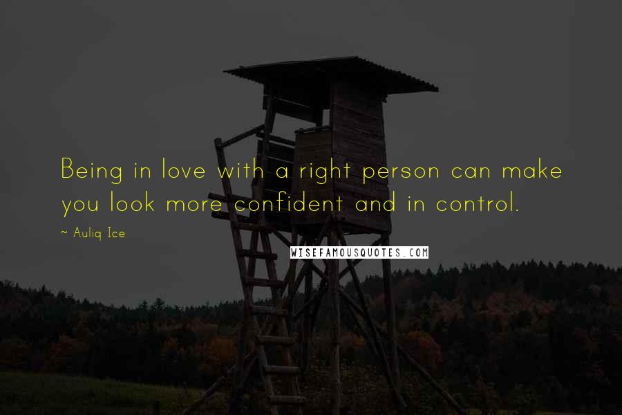 Auliq Ice Quotes: Being in love with a right person can make you look more confident and in control.