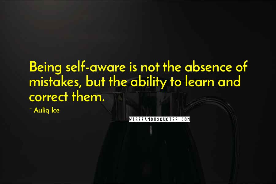 Auliq Ice Quotes: Being self-aware is not the absence of mistakes, but the ability to learn and correct them.