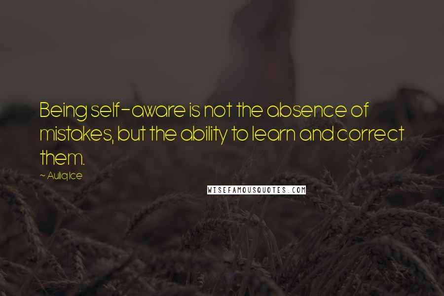 Auliq Ice Quotes: Being self-aware is not the absence of mistakes, but the ability to learn and correct them.