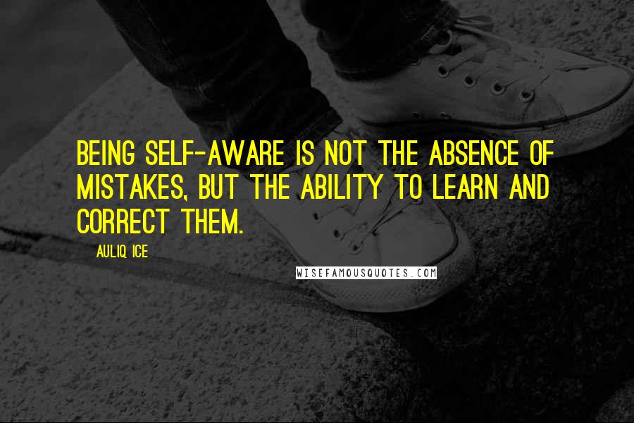 Auliq Ice Quotes: Being self-aware is not the absence of mistakes, but the ability to learn and correct them.