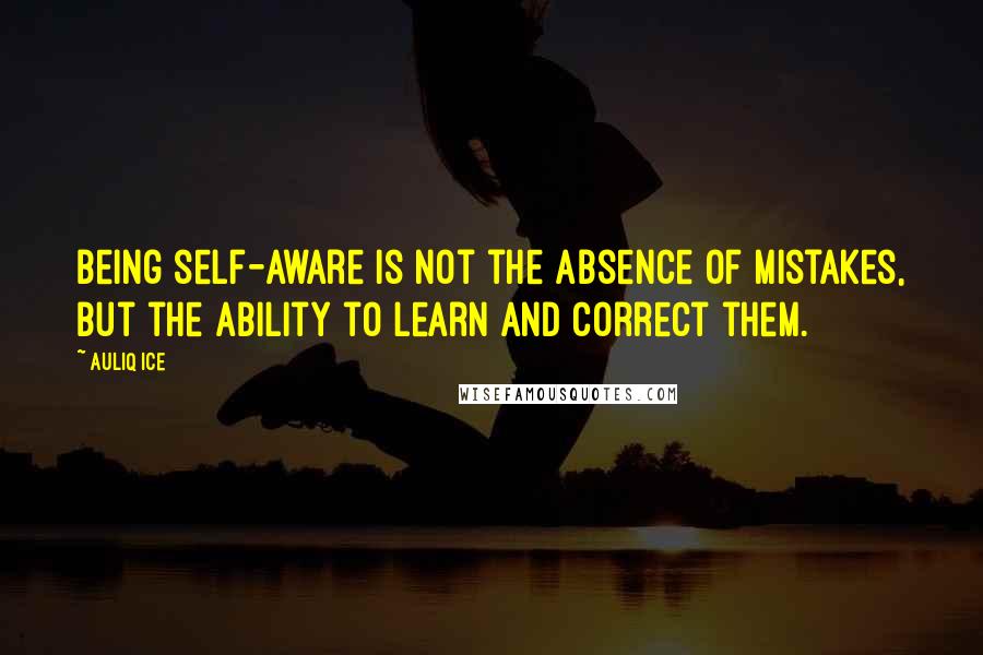 Auliq Ice Quotes: Being self-aware is not the absence of mistakes, but the ability to learn and correct them.
