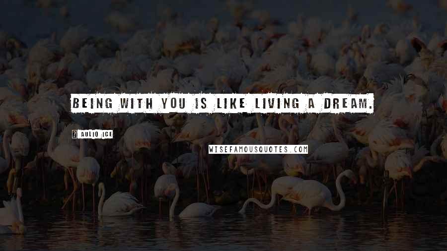 Auliq Ice Quotes: Being with you is like living a dream.