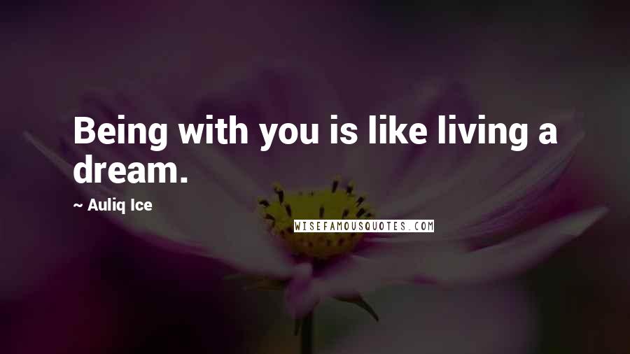 Auliq Ice Quotes: Being with you is like living a dream.